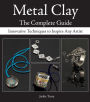 Metal Clay - The Complete Guide: Innovative Techniques to Inspire Any Artist