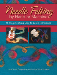 Title: Needle Felting by Hand or Machine: 20 Projects Using Easy-to-Learn Techniques, Author: Linda Griepentrog