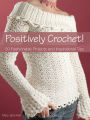 Positively Crochet!: 50 Fashionable Projects and Inspirational Tips
