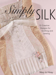 Title: Simply Silk: 12 Creative Designs for Quilting and Sewing, Author: Mary Jo Hiney