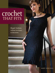 Title: Crochet That Fits: Shaped Fashions Without Increases or Decreases, Author: Mary Jane Hall