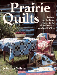 Title: Prairie Quilts: Projects for the Home Inspired by the Life and Times of Laura Ingalls Wilder (PagePerfect NOOK Book), Author: Johanna Wilson