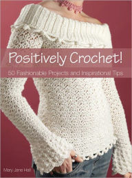 Title: Positively Crochet!: 50 Fashionable Projects and Inspirational Tips (PagePerfect NOOK Book), Author: Mary Jane Hall