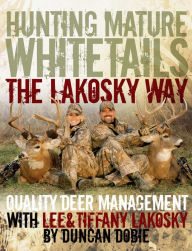 Title: Hunting Mature Whitetails the Lakosky Way: Quality Deer Management with Lee and Tiffany Lakosky, Author: Lee Lakosky