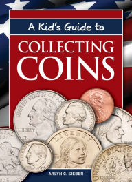 Title: A Kid's Guide to Collecting Coins, Author: Arlyn G. Sieber
