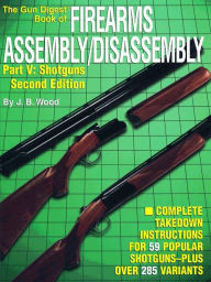 Title: The Gun Digest Book of Firearms Assembly/Disassembly Part V - Shotguns, Author: J B Wood