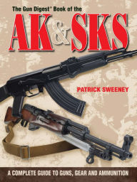 Title: The Gun Digest Book of the AK & SKS: A Complete Guide to Guns, Gear and Ammunition, Author: Patrick Sweeney