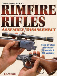 Title: The Gun Digest Book of Rimfire Rifles Assembly/Disassembly, Author: J.B. Wood