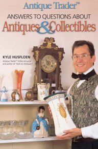 Title: Antique Trader Answers to Questions About Antiques & Collectibles, Author: Kyle Husfloen