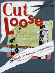 Title: Cut Loose: Break The Rules Of Scrapbooking, Author: Crystal Jeffrey Rieger