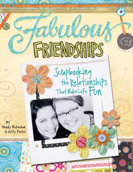 Fabulous Friendships: Scrapbooking The Relationships That Make Life Fun