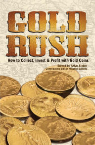 Title: Gold Rush: How to Collect, Invest and Profit With Gold Coins, Author: Arlyn Sieber