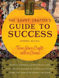 Title: The Savvy Crafters Guide To Success: Turn Your Crafts Into A Career, Author: Sandy Mccall