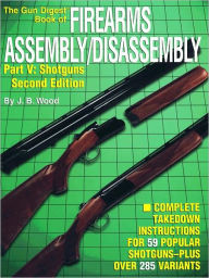 Title: Firearms Assembly/Disassembly Part V: Shotguns 2nd Editon, Author: J B Wood