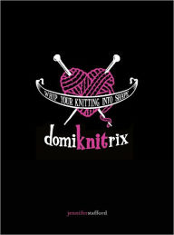 Title: Domiknitrix: Whip Your Knitting Into Shape (PagePerfect NOOK Book), Author: Jennifer Stafford