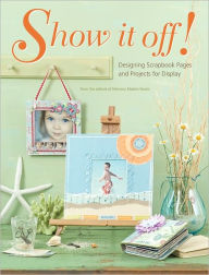 Title: Show It Off: Scrapbook Pages And Projects To Display (PagePerfect NOOK Book), Author: Memory Makers Editors