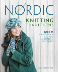 Title: Nordic Knitting Traditions: Knit 25 Scandinavian, Icelandic and Fair Isle Accessories, Author: Susan Anderson-Freed