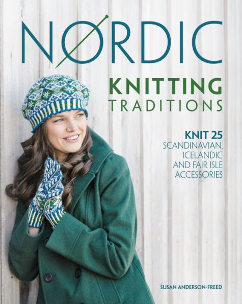 Nordic Knitting Traditions: Knit 25 Scandinavian, Icelandic and Fair Isle Accessories