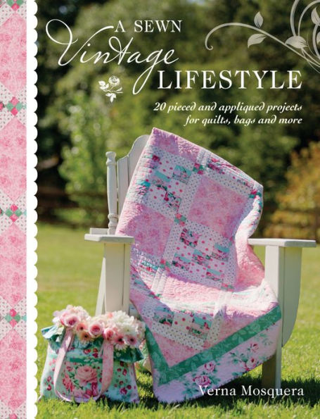 A Sewn Vintage Lifestyle: 20 Pieced and Appliqued Projects for Quilts, Bags and More