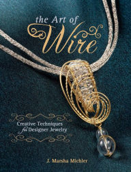 Title: The Art of Wire: Creative Techniques for Designer Jewelry, Author: J. Marsha Michler