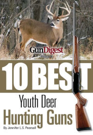 Title: Gun Digest Presents 10 Best Youth Deer Guns: The right guns, in the right size, plus ammo, accessories, and tips to help every young hunter be successful in the field., Author: Jennifer Pearsall