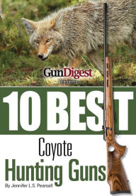 Title: Gun Digest Presents 10 Best Coyote Guns: Today's top guns, plus ammo, accessories, and tips to make your coyote hunt a success., Author: Jennifer Pearsall