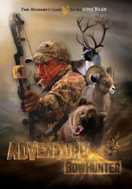 Title: Adventure Bowhunter: Tom Miranda's Quest for the Super Slam of North American Big Game, Author: Tom Miranda