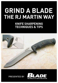 Title: Grind a Blade the R.J. Martin Way: Knife Sharpening Techniques & Tips, Author: Joe Kertzman