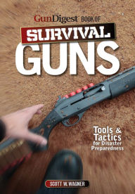 Title: The Gun Digest Book of Survival Guns: Tools & Tactics for Survival Preparedness, Author: Scott W. Wagner