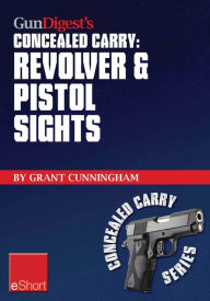 Title: Gun Digest's Revolver & Pistol Sights for Concealed Carry eShort: Laser sights for pistols & effective sight pictures for revolver shooting., Author: Grant Cunningham