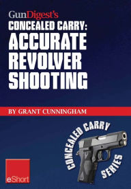Title: Gun Digest's Accurate Revolver Shooting Concealed Carry eShort: Learn how to aim a pistol and pistol sighting fundamentals to increase revolver accuracy at the range., Author: Grant Cunningham