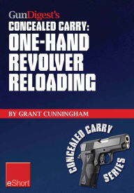 Title: Gun Digest's One-Hand Revolver Reloading Concealed Carry eShort: One-hand revolver reloading is a critical self-defense technique., Author: Grant Cunningham