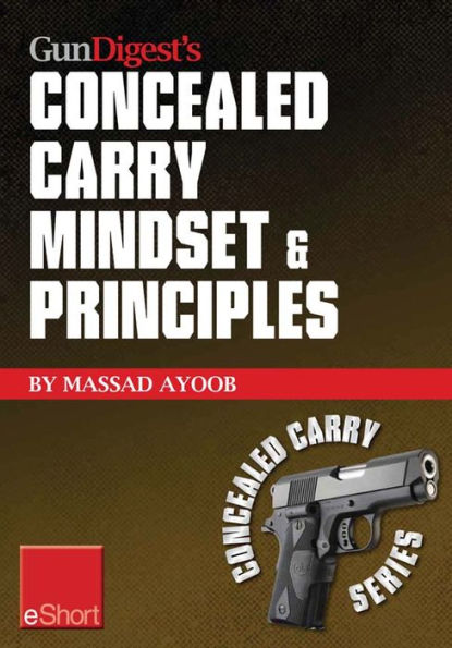 Gun Digest's Concealed Carry Mindset & Principles eShort Collection: Learn why, where & how to carry a concealed weapon with a responsible mindset.