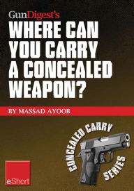 Title: Gun Digest's Where Can You Carry a Concealed Weapon? eShort: Learn where you can and can't carry a handgun., Author: Massad Ayoob
