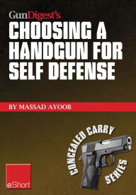 Title: Gun Digest's Choosing a Handgun for Self Defense eShort: Learn how to choose a handgun for concealed carry self-defense., Author: Massad Ayoob