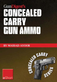 Title: Gun Digest's Concealed Carry Gun Ammo eShort: Learn how to choose effective self-defense handgun ammo., Author: Massad Ayoob