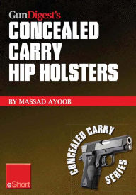 Title: Gun Digest's Concealed Carry Hip Holsters eShort: Choose the best concealed carry holster for your hip, without slip., Author: Massad Ayoob