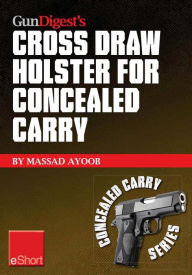 Title: Gun Digest's Cross Draw Holster for Concealed Carry eShort: Discover the advantages & techniques of using cross draw concealment holsters, Author: Massad Ayoob