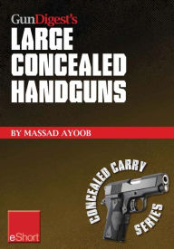 Title: Gun Digest's Large Concealed Handguns eShort: With some thought applied to concealed holsters and wardrobe, the good guy with the larger handgun can improve survival potential and save money!, Author: Massad Ayoob