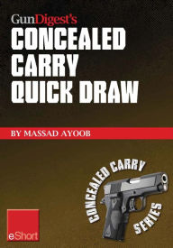 Title: Gun Digest's Concealed Carry Quick Draw eShort: Practical concealed carry draw techniques - be smoother and faster with concealment holsters, Author: Massad Ayoob