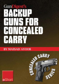 Title: Gun Digest's Backup Guns for Concealed Carry eShort: Get the best backup gun tips and inside advice on concealed carry handguns, CCW laws & more., Author: Massad Ayoob