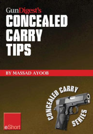 Title: Gun Digest's Concealed Carry Tips eShort: Get the best concealed carry tips, handgun training advice & CCW insight from Massad Ayoob., Author: Massad Ayoob