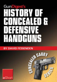 Title: Gun Digest's History of Concealed & Defensive Handguns eShort: Discover the history of concealed carry handguns & learn about the firearm laws, facts & equipment behind the world of defensive & concealed carry., Author: David Fessenden