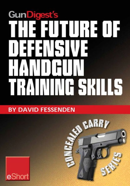 Gun Digest's The Future of Defensive Handgun Training Skills eShort: As more Americans go CCW, learn how to stay up-to-date with defensive handgun tips, combat techniques, shooting drills & firearm safety courses.