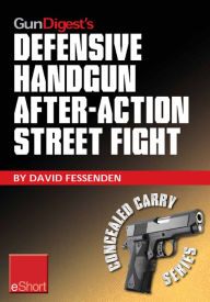 Title: Gun Digest's Defensive Handgun, After-Action Street Fight eShort: Learn how to prepare and train for the event of shooting someone in a self-defense gunfight., Author: David Fessenden