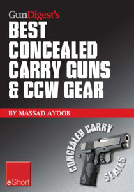 Title: Gun Digest's Best Concealed Carry Guns & CCW Gear eShort: Reviews, expert advice & comparisons of the best concealed carry handguns, gear, clothing & more., Author: Massad Ayoob