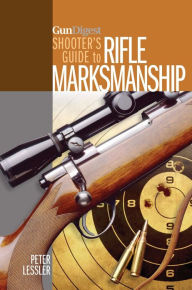 Title: Gun Digest Shooter's Guide to Rifle Marksmanship, Author: Peter Lessler