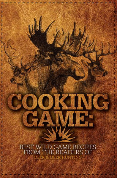 Cooking Game: Best Wild Game Recipes from the Readers of Deer & Deer Hunting