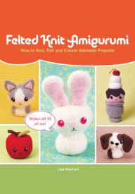 Title: Felted Knit Amigurumi: How to Knit, Felt and Create Adorable Projects, Author: Lisa Eberhart