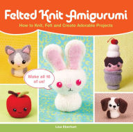 Title: Felted Knit Amigurumi: How to Knit, Felt and Create Adorable Projects, Author: Lisa Eberhart